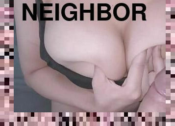 I suck my neighbor's cock, I want him to cum on my tits ????