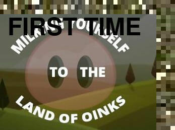 Milking yourself to the land of Oinks First Day