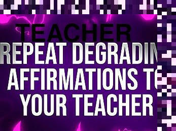 Repeat Degrading Affirmations to Teacher